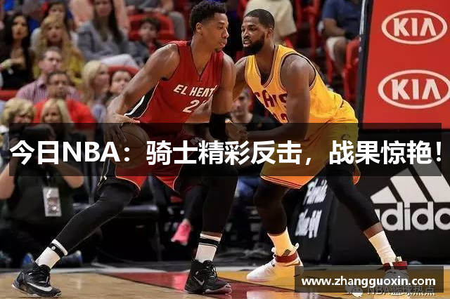 今日NBA：骑士精彩反击，战果惊艳！