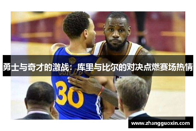勇士与奇才的激战：库里与比尔的对决点燃赛场热情