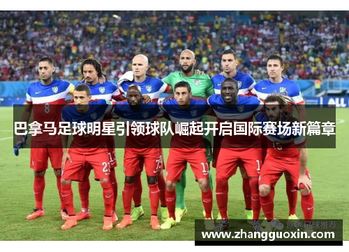 巴拿马足球明星引领球队崛起开启国际赛场新篇章