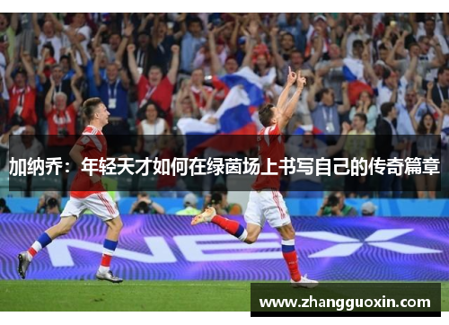 加纳乔：年轻天才如何在绿茵场上书写自己的传奇篇章