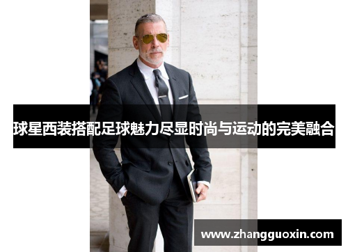 球星西装搭配足球魅力尽显时尚与运动的完美融合