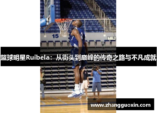篮球明星Ruibela：从街头到巅峰的传奇之路与不凡成就