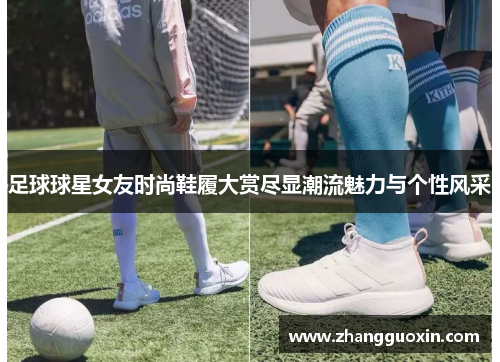 足球球星女友时尚鞋履大赏尽显潮流魅力与个性风采