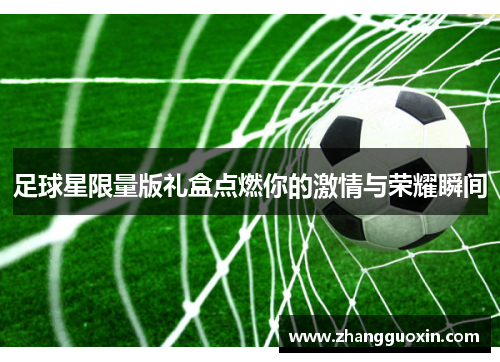 足球星限量版礼盒点燃你的激情与荣耀瞬间
