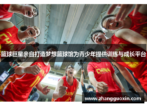 篮球巨星亲自打造梦想篮球馆为青少年提供训练与成长平台