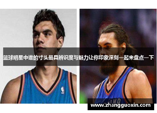 篮球明星中谁的寸头最具辨识度与魅力让你印象深刻一起来盘点一下
